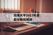 渤海大学2023年录取分数线预测