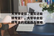 大学毕业后，是否还能转专业？，大学毕业后转专业的可能性与策略