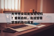 大学毕业后能报警校吗？重新启航，追逐警察梦想的路径探索