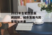 2022年合肥热点新闻回顾，城市发展与民生福祉并重