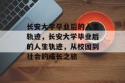 长安大学毕业后的人生轨迹，长安大学毕业后的人生轨迹，从校园到社会的成长之旅