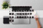 90后小女孩大学毕业，青春的蜕变与未来的展望，90后女孩大学毕业，青春蜕变与未来展望