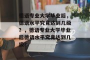 德语专业大学毕业后,德语水平究竟达到几级?,德语专业大学毕业后德语水平究竟达到几级? 德语专业大学毕业后,德语水平究竟达到几级?,德语专业大学毕业后德语水平究竟达到几级?