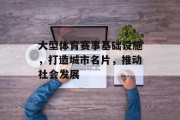 大型体育赛事基础设施，打造城市名片，推动社会发展