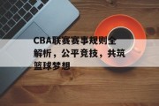 CBA联赛赛事规则全解析，公平竞技，共筑篮球梦想