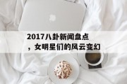 2017八卦新闻盘点，女明星们的风云变幻