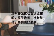 漳州开发区社会热点新闻，民生改善，社会和谐，共创美好未来