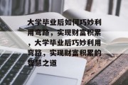 大学毕业后如何巧妙利用弯路，实现财富积累，大学毕业后巧妙利用弯路，实现财富积累的智慧之道