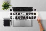 我大学毕业后，能否选择去当兵？，大学毕业后，我能否选择去当兵？