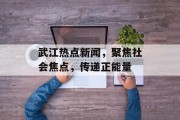 武江热点新闻，聚焦社会焦点，传递正能量