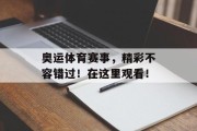 奥运体育赛事，精彩不容错过！在这里观看！