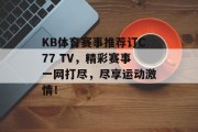 KB体育赛事推荐订C77 TV，精彩赛事一网打尽，尽享运动激情！