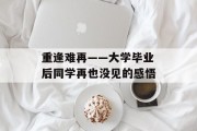 重逢难再——大学毕业后同学再也没见的感悟