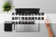 大学毕业后哪个专业就业好？专业选择与未来就业的深度剖析