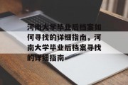 河南大学毕业后档案如何寻找的详细指南，河南大学毕业后档案寻找的详细指南