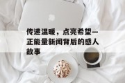 传递温暖，点亮希望—正能量新闻背后的感人故事