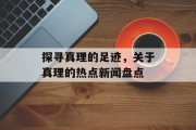 探寻真理的足迹，关于真理的热点新闻盘点