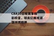 CBA10日晚赛事精彩纷呈，球员们展现顽强拼搏精神