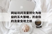 网站访问流量转化为收益的五大策略，开启你的流量变现之旅