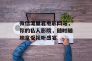 微信流量君电影网站，你的私人影院，随时随地享受视听盛宴