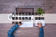 八月份热点新闻摘抄，聚焦社会热点，洞察时代脉搏