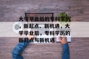 大学毕业后的专科学历，新起点、新机遇，大学毕业后，专科学历的新起点与新机遇