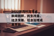 2022陕西时政热点新闻回顾，民生改善、经济发展、社会治理成果丰硕