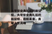大学毕业典礼后的新征程，大学毕业典礼后的新征程，启航未来，勇攀人生高峰