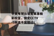 中央电视台体育赛事精彩纷呈，锁定CCTV-5频道不容错过！