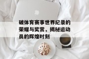破体育赛事世界纪录的荣耀与奖赏，揭秘运动员的辉煌时刻