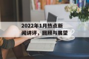 2022年1月热点新闻讲评,回顾与展望 2022年1月热点新闻讲评,回顾与展望
