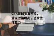 CBA篮球赛事回放，重温激情瞬间，感受篮球魅力