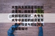 大专与大学毕业后的薪资差异，教育投资与职业回报的探讨，大专与大学毕业后的薪资差异，教育投资与职业回报的深度探讨