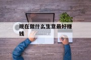 现在做什么生意最好赚钱