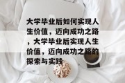 大学毕业后如何实现人生价值，迈向成功之路，大学毕业后实现人生价值，迈向成功之路的探索与实践