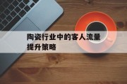 陶瓷行业中的客人流量提升策略