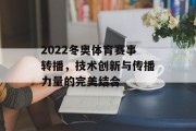 2022冬奥体育赛事转播，技术创新与传播力量的完美结合