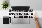 蓝田体育赛事设备租赁方案，专业、高效、安全，助力赛事圆满举办