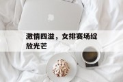 激情四溢，女排赛场绽放光芒