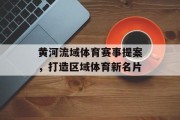 黄河流域体育赛事提案，打造区域体育新名片