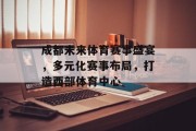成都未来体育赛事盛宴，多元化赛事布局，打造西部体育中心