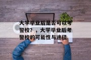 大学毕业后是否可以考警校？，大学毕业后考警校的可能性与途径