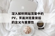 深入解析网站流量中的PV，页面浏览量背后的含义与重要性