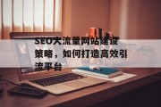 SEO大流量网站建设策略，如何打造高效引流平台