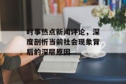 时事热点新闻评论，深度剖析当前社会现象背后的深层原因