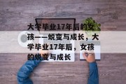 大学毕业17年后的女孩——蜕变与成长,大学毕业17年后,女孩的蜕变与成长 大学毕业17年后的女孩——蜕变与成长,大学毕业17年后,女孩的蜕变与成长