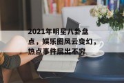 2021年明星八卦盘点，娱乐圈风云变幻，热点事件层出不穷