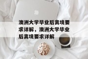澳洲大学毕业后离境要求详解，澳洲大学毕业后离境要求详解