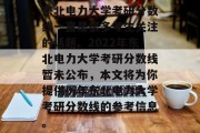 东北电力大学考研分数线一直是很多考生关注的话题。2022年东北电力大学考研分数线暂未公布，本文将为你提供历年东北电力大学考研分数线的参考信息。