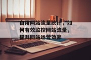 自用网站流量统计，如何有效监控网站流量，提升网站运营效率